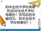 初中生技术学校有哪些(初中生技术学校有哪些？改写后的关键词为：初中生技术学校有哪些？)