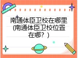 南通体臣卫校在哪里(南通体臣卫校位置在哪？)