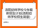 洛阳幼师学校今年最新招生计划(洛阳幼师学校招生简章)