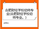 合肥财经学校幼师专业(合肥财经学校幼师专业。)