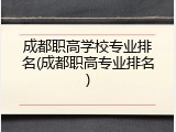 成都职高学校专业排名(成都职高专业排名)