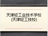 天津轻工业技术学校(天津轻工技校)