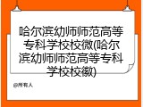 哈尔滨幼师师范高等专科学校校微(哈尔滨幼师师范高等专科学校校徽)