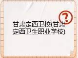 甘肃定西卫校(甘肃定西卫生职业学校)