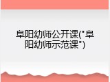 阜阳幼师公开课("阜阳幼师示范课")