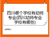 四川哪个学校有幼师专业(四川幼师专业学校有哪些)