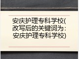 安庆护理专科学校(改写后的关键词为：安庆护理专科学校)