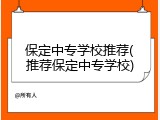 保定中专学校推荐(推荐保定中专学校)