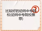 比较好的幼师中专院校(幼师中专院校推荐)