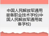 中国人民解放军通用装备职业技术学校(中国人民解放军通用装备学校)