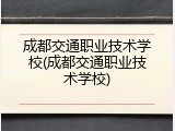 成都交通职业技术学校(成都交通职业技术学校)