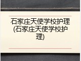 石家庄天使学校护理(石家庄天使学校护理)