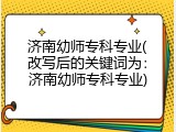 济南幼师专科专业(改写后的关键词为：济南幼师专科专业)