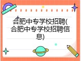 合肥中专学校招聘(合肥中专学校招聘信息)