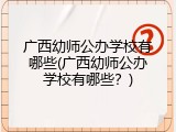 广西幼师公办学校有哪些(广西幼师公办学校有哪些？)