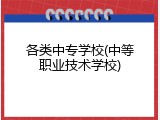 各类中专学校(中等职业技术学校)