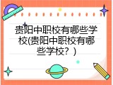 贵阳中职校有哪些学校(贵阳中职校有哪些学校？)