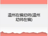 温州在编幼师(温州幼师在编)