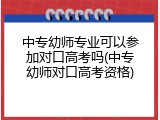 中专幼师专业可以参加对口高考吗(中专幼师对口高考资格)