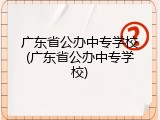 广东省公办中专学校(广东省公办中专学校)