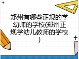郑州有哪些正规的学幼师的学校(郑州正规学幼儿教师的学校)
