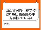 山西省民办中专学校2018(山西省民办中专学校2018年)