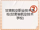 甘肃航空职业技术学校(甘肃省航空技术学校)