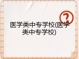 医学类中专学校(医学类中专学校)
