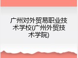 广州对外贸易职业技术学校(广州外贸技术学院)