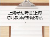 上海考幼师证(上海幼儿教师资格证考试)