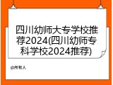四川幼师大专学校推荐2024(四川幼师专科学校2024推荐)