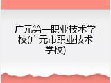 广元第一职业技术学校(广元市职业技术学校)