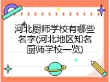 河北厨师学校有哪些名字(河北地区知名厨师学校一览)