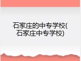 石家庄的中专学校(石家庄中专学校)