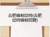 合肥编制幼师(合肥幼师编制招聘)