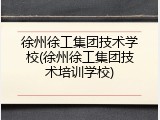 徐州徐工集团技术学校(徐州徐工集团技术培训学校)