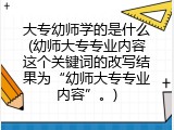 大专幼师学的是什么(幼师大专专业内容这个关键词的改写结果为&ldquo;幼师大专专业内容&rdquo;。)