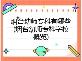 烟台幼师专科有哪些(烟台幼师专科学校概览)