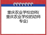 重庆农业学校幼师(重庆农业学校的幼师专业)
