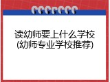读幼师要上什么学校(幼师专业学校推荐)