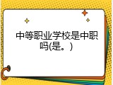 中等职业学校是中职吗(是。)