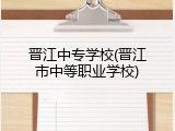 晋江中专学校(晋江市中等职业学校)