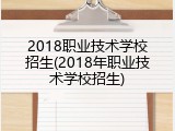 2018职业技术学校招生(2018年职业技术学校招生)