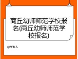 商丘幼师师范学校报名(商丘幼师师范学校报名)