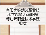 阜阳高等幼师职业技术学院多大(阜阳高等幼师职业技术学院规模)