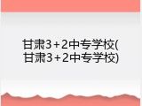 甘肃3+2中专学校(甘肃3+2中专学校)