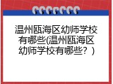 温州瓯海区幼师学校有哪些(温州瓯海区幼师学校有哪些？)