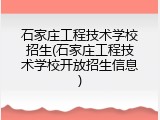 石家庄工程技术学校招生(石家庄工程技术学校开放招生信息)