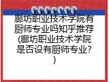 廊坊职业技术学院有厨师专业吗知乎推荐(廊坊职业技术学院是否设有厨师专业？)