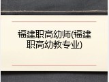 福建职高幼师(福建职高幼教专业)